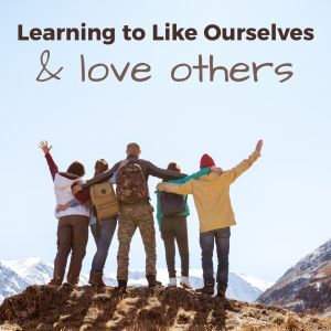 Learning to Like Ourselves & Love Others