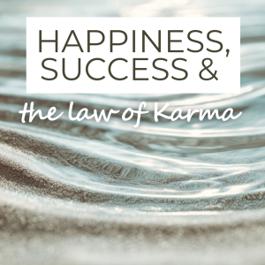 Happiness, Success & The Law of Karma